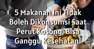 Jangan Salah! Ini Makanan yang Berbahaya Saat Perut Kosong