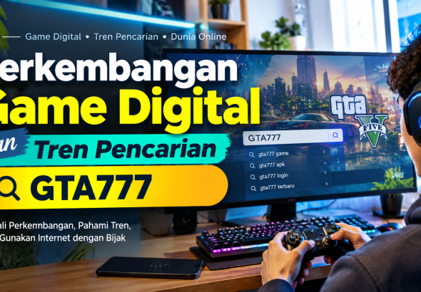 Perkembangan Game Digital dan Tren Pencarian GTA777